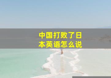 中国打败了日本英语怎么说