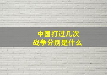 中国打过几次战争分别是什么