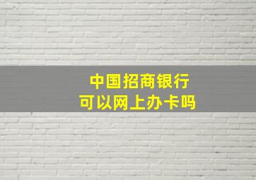 中国招商银行可以网上办卡吗