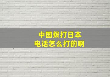 中国拨打日本电话怎么打的啊