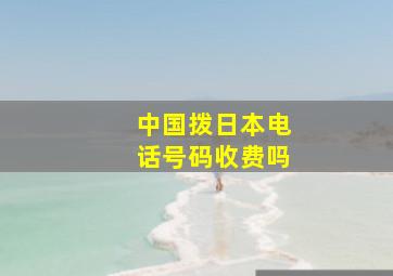 中国拨日本电话号码收费吗