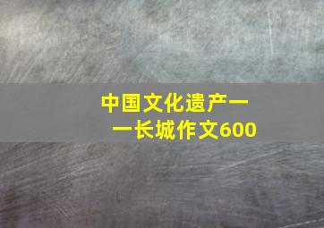 中国文化遗产一一长城作文600