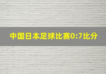 中国日本足球比赛0:7比分