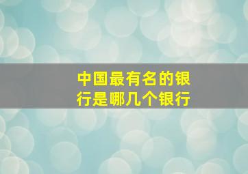 中国最有名的银行是哪几个银行