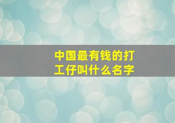 中国最有钱的打工仔叫什么名字