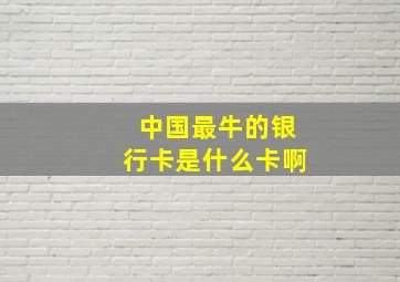 中国最牛的银行卡是什么卡啊