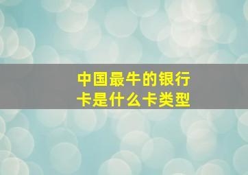 中国最牛的银行卡是什么卡类型