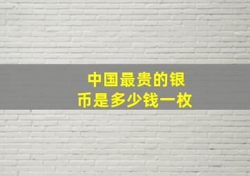 中国最贵的银币是多少钱一枚