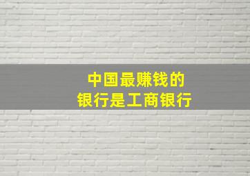 中国最赚钱的银行是工商银行