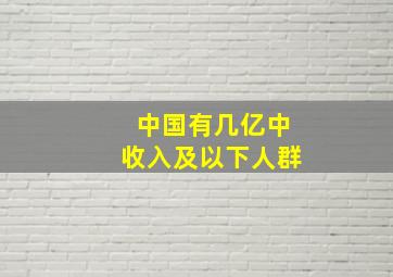 中国有几亿中收入及以下人群