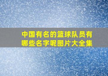 中国有名的篮球队员有哪些名字呢图片大全集