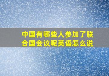 中国有哪些人参加了联合国会议呢英语怎么说