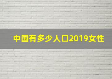 中国有多少人口2019女性