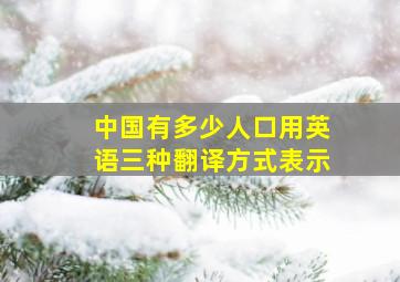 中国有多少人口用英语三种翻译方式表示