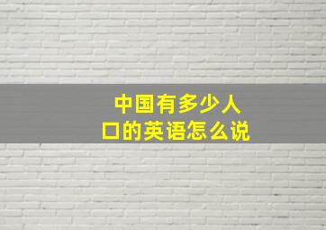 中国有多少人口的英语怎么说