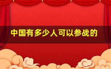 中国有多少人可以参战的