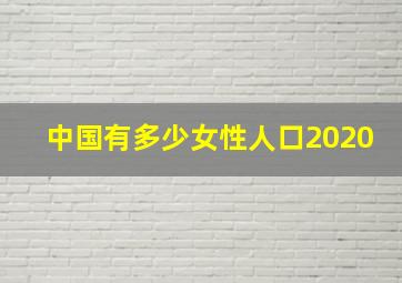 中国有多少女性人口2020