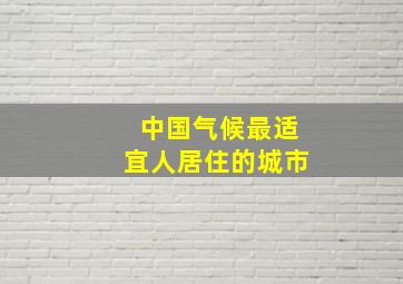 中国气候最适宜人居住的城市