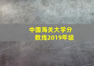 中国海关大学分数线2019年级