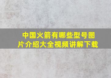 中国火箭有哪些型号图片介绍大全视频讲解下载