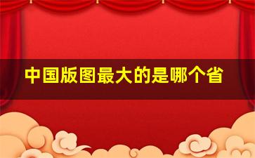 中国版图最大的是哪个省