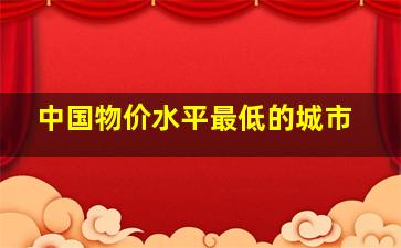 中国物价水平最低的城市