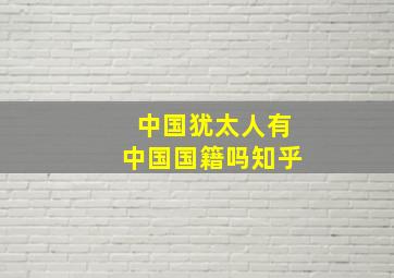 中国犹太人有中国国籍吗知乎