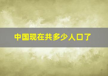 中国现在共多少人口了