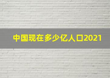 中国现在多少亿人口2021