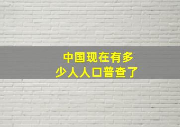 中国现在有多少人人口普查了