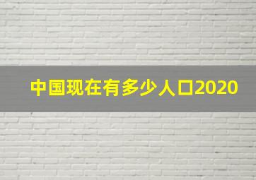 中国现在有多少人口2020