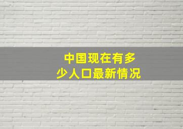 中国现在有多少人口最新情况