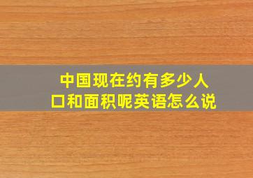 中国现在约有多少人口和面积呢英语怎么说