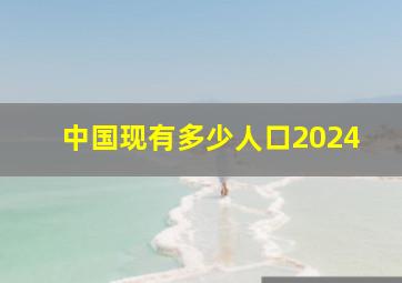 中国现有多少人口2024