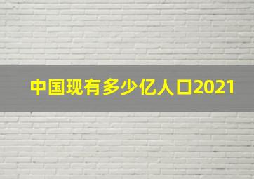 中国现有多少亿人口2021