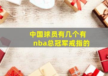 中国球员有几个有nba总冠军戒指的