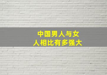 中国男人与女人相比有多强大