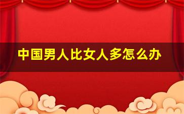 中国男人比女人多怎么办