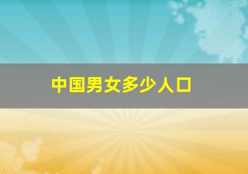 中国男女多少人口