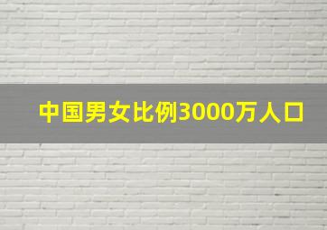 中国男女比例3000万人口