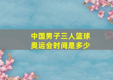 中国男子三人篮球奥运会时间是多少