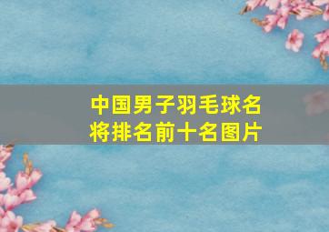 中国男子羽毛球名将排名前十名图片