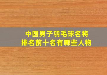 中国男子羽毛球名将排名前十名有哪些人物