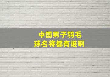 中国男子羽毛球名将都有谁啊