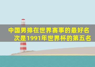 中国男排在世界赛事的最好名次是1991年世界杯的第五名