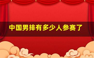 中国男排有多少人参赛了