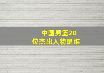 中国男篮20位杰出人物是谁