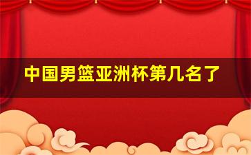 中国男篮亚洲杯第几名了