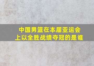 中国男篮在本届亚运会上以全胜战绩夺冠的是谁