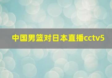 中国男篮对日本直播cctv5